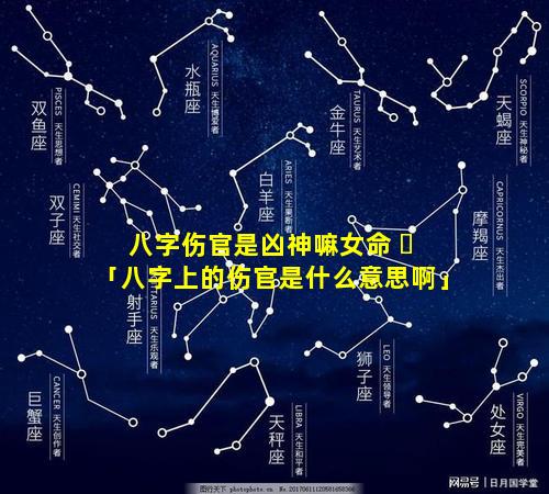 八字伤官是凶神嘛女命 ☘ 「八字上的伤官是什么意思啊」